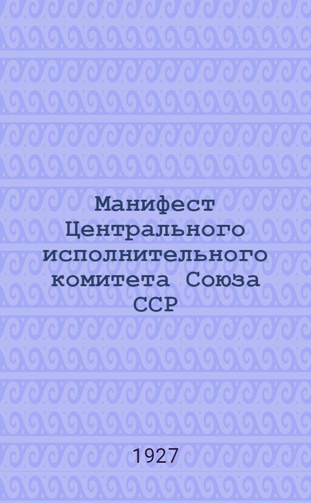 Манифест Центрального исполнительного комитета Союза ССР : Ко всем рабочим, трудящимся крестьянам и красноармейцам СССР. К пролетариям всех стран и угнетенным народам мира
