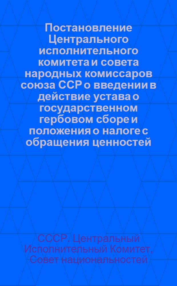 Постановление Центрального исполнительного комитета и совета народных комиссаров союза ССР о введении в действие устава о государственном гербовом сборе и положения о налоге с обращения ценностей