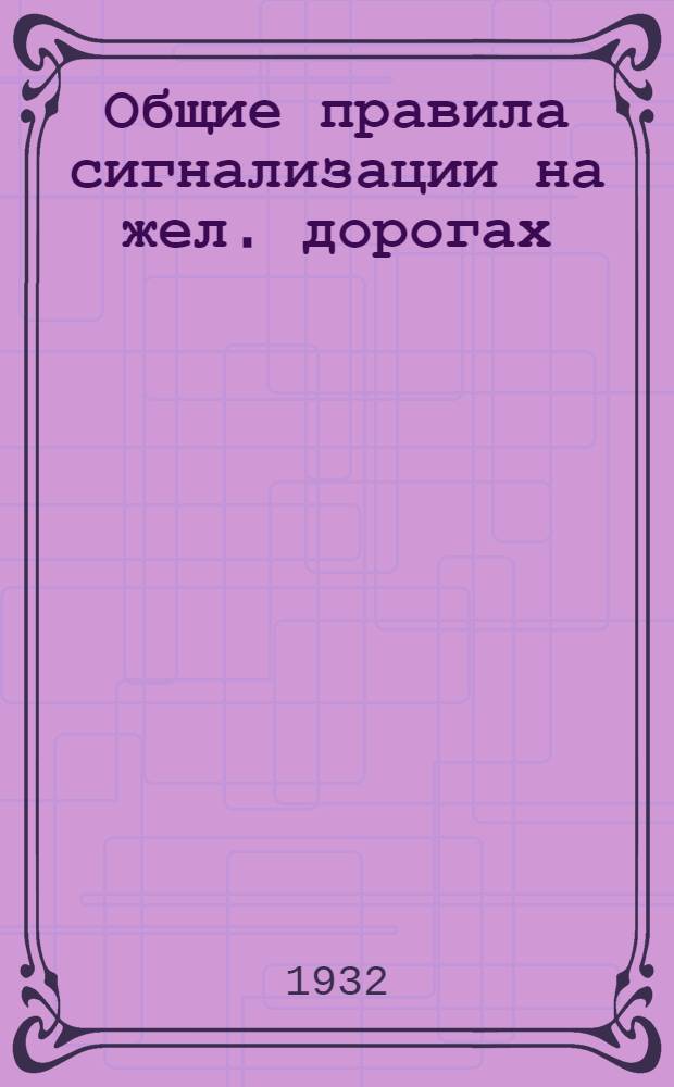 Общие правила сигнализации на жел. дорогах : Дополнение IV к Правилам технической эксплоатации ж. д. в сокращенном виде для агентов и служащих ..