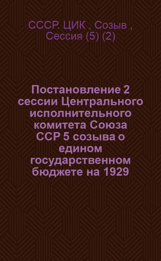 Постановление 2 сессии Центрального исполнительного комитета Союза ССР 5 созыва о едином государственном бюджете на 1929/30 г.