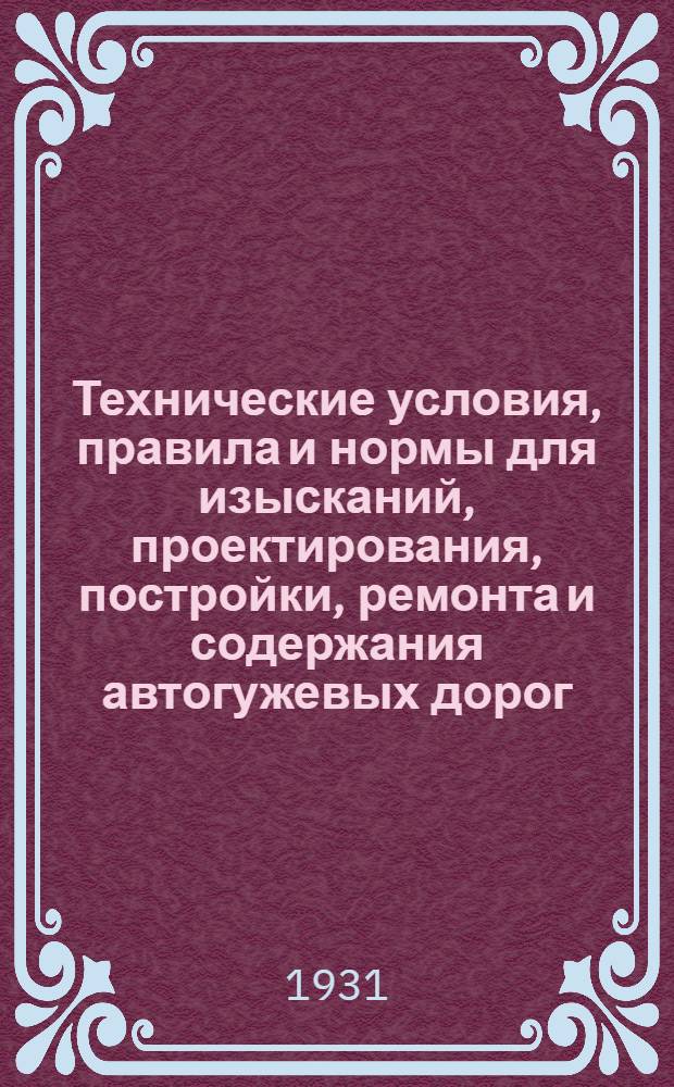 Технические условия, правила и нормы для изысканий, проектирования, постройки, ремонта и содержания автогужевых дорог : Ч. 1-. Ч. 1 : Изыскания и проектирование автогужевых дорог