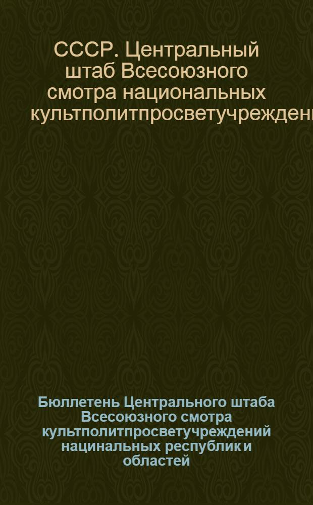 Бюллетень Центрального штаба Всесоюзного смотра культполитпросветучреждений нацинальных республик и областей