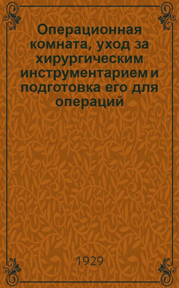 Операционная комната, уход за хирургическим инструментарием и подготовка его для операций : Руководство для врачей, студентов и среднего медиц. персонала : Пер. с нем. с изменениями, применительно к спискам инструментария, принятым Комиссией по стандартизации при НКЗдраве РСФСР : С прилож. 6 стандартных списков медиц. инструментов и приборов