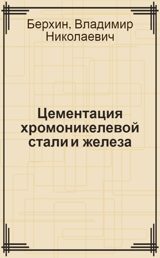 Цементация хромоникелевой стали и железа : С 54 рис. и 29 фиг. в тексте