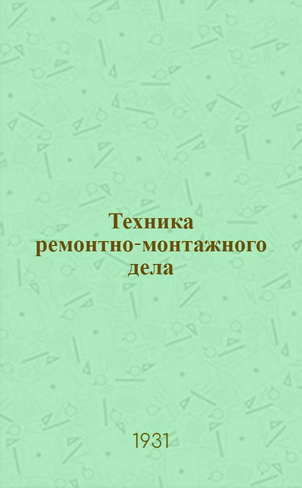 Техника ремонтно-монтажного дела : Руководство по установке, сборке, уходу и ремонту заводских тепловых двигателей. Т. 1