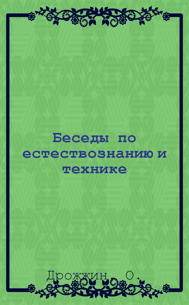 Беседы по естествознанию и технике : Беседа 1-. Беседа 7 : Великие и грозные явления природы