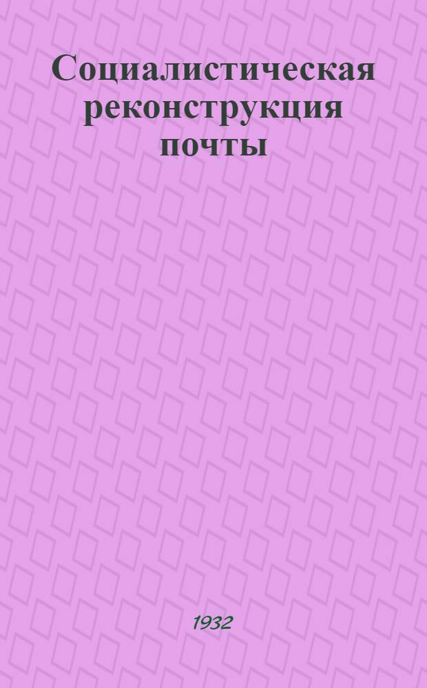 Социалистическая реконструкция почты : Ч. I-. Ч. 1 : Организация и оборудование городской газетно-почтовой сети