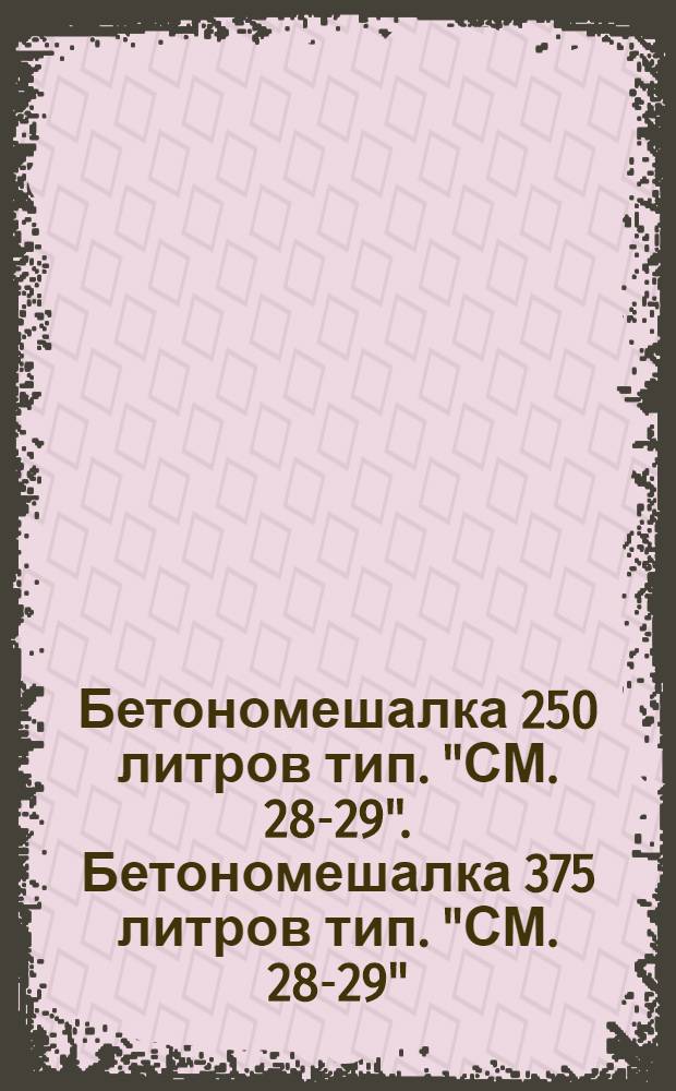 Бетономешалка 250 литров тип. "СМ. 28-29". Бетономешалка 375 литров тип. "СМ. 28-29"