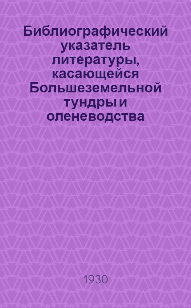 Библиографический указатель литературы, касающейся Большеземельной тундры и оленеводства