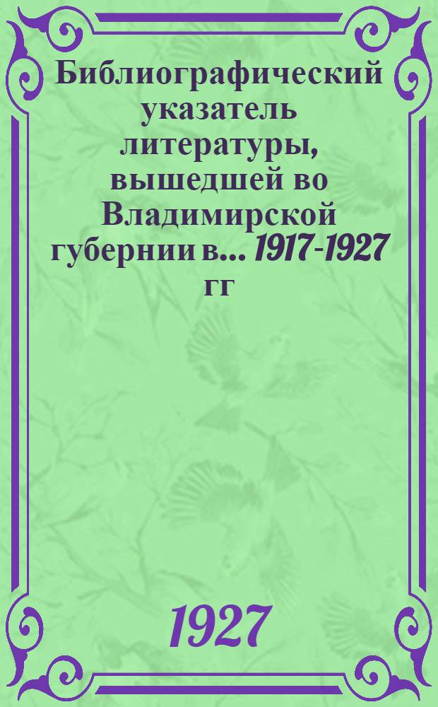 Библиографический указатель литературы, вышедшей во Владимирской губернии в ... 1917-1927 гг.