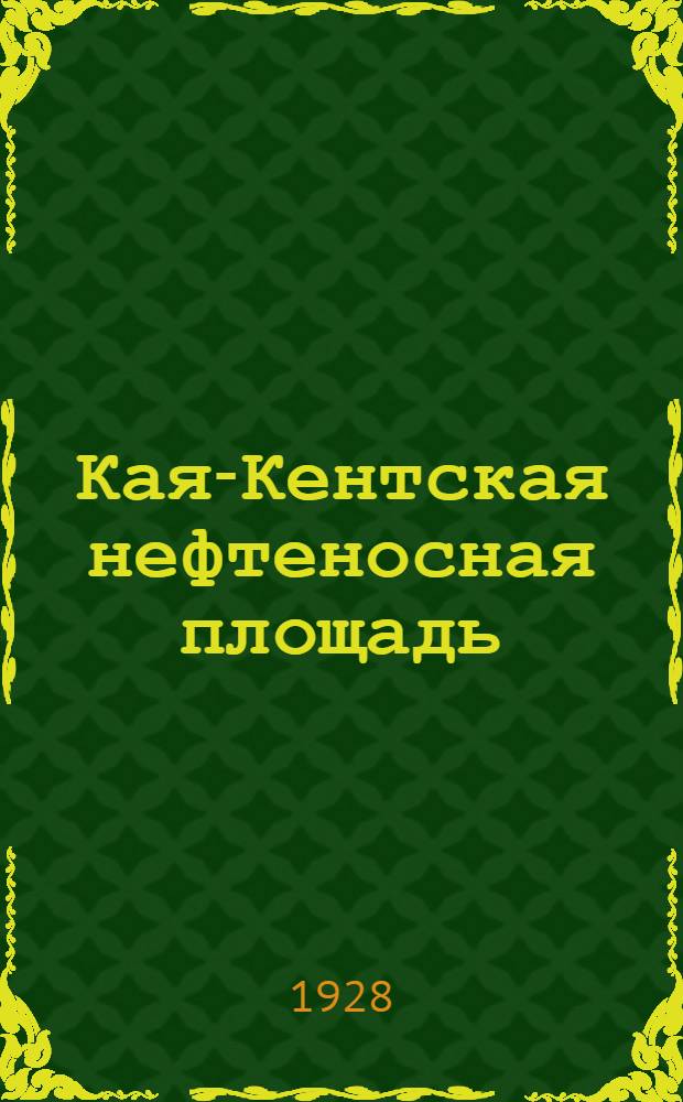 Кая-Кентская нефтеносная площадь : (Предварит. отчет)