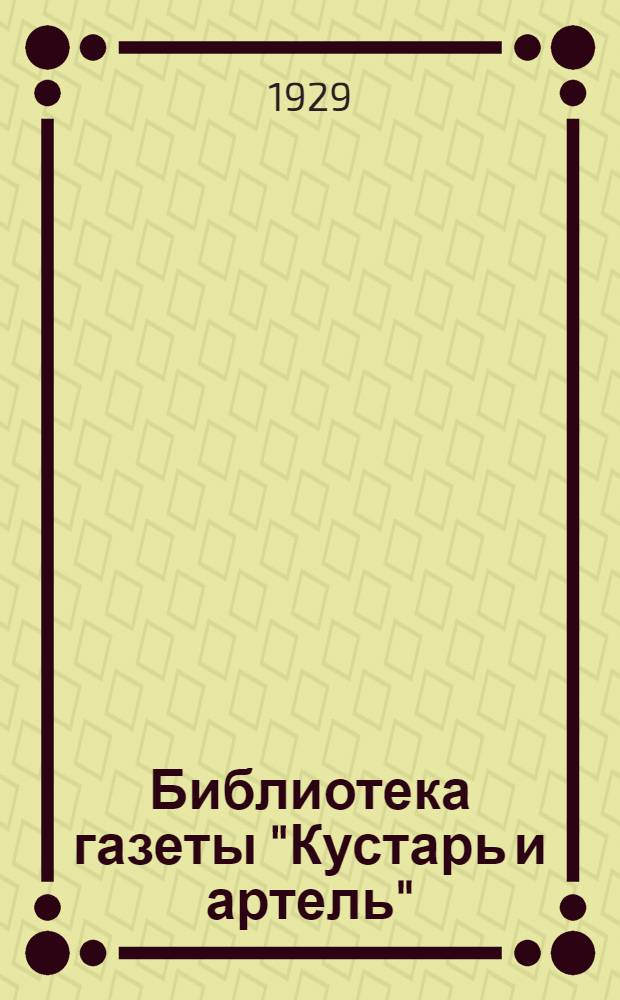 Библиотека газеты "Кустарь и артель" : 1-. [Вып.] 1 : Что должен знать кустарь о кассе взаимопомощи промысловой кооперации