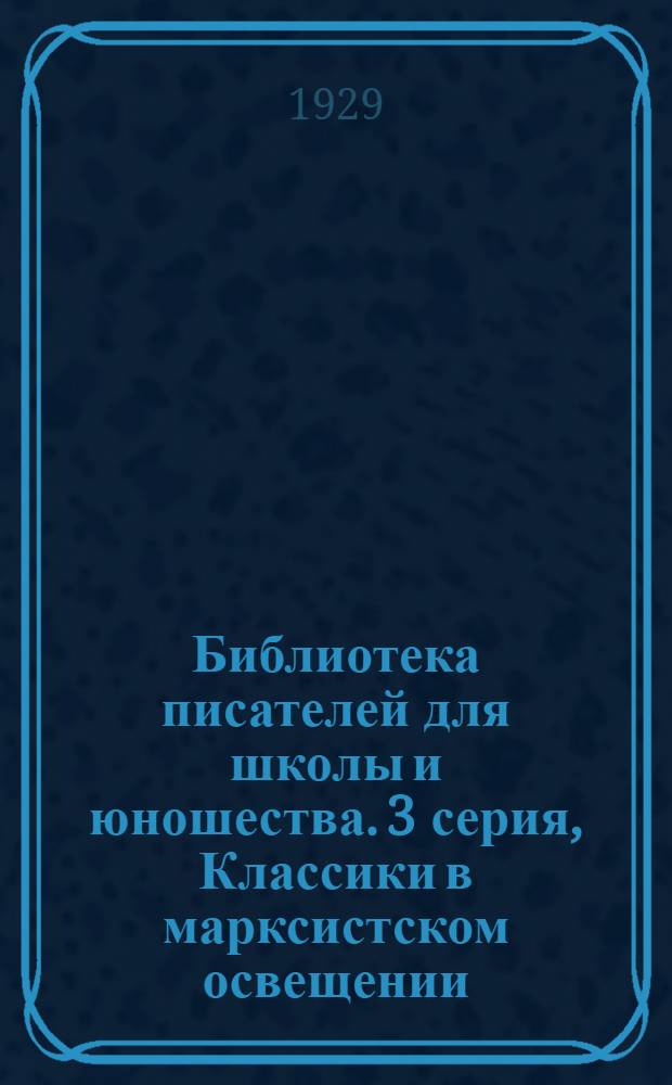 Библиотека писателей для школы и юношества. 3 серия, Классики в марксистском освещении. [Вып.] 2-