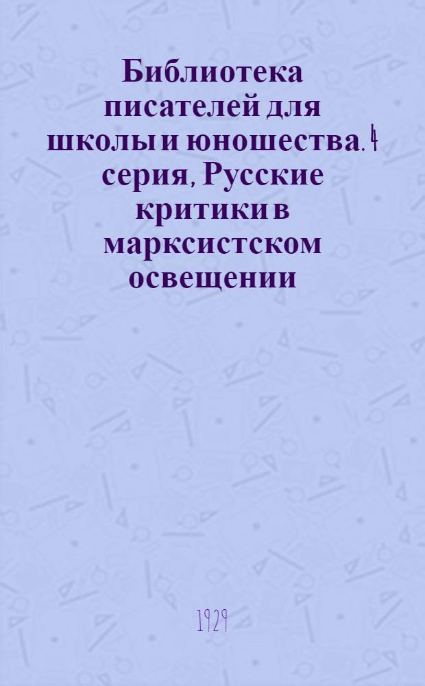 Библиотека писателей для школы и юношества. 4 серия, Русские критики в марксистском освещении. [Вып.] 1-