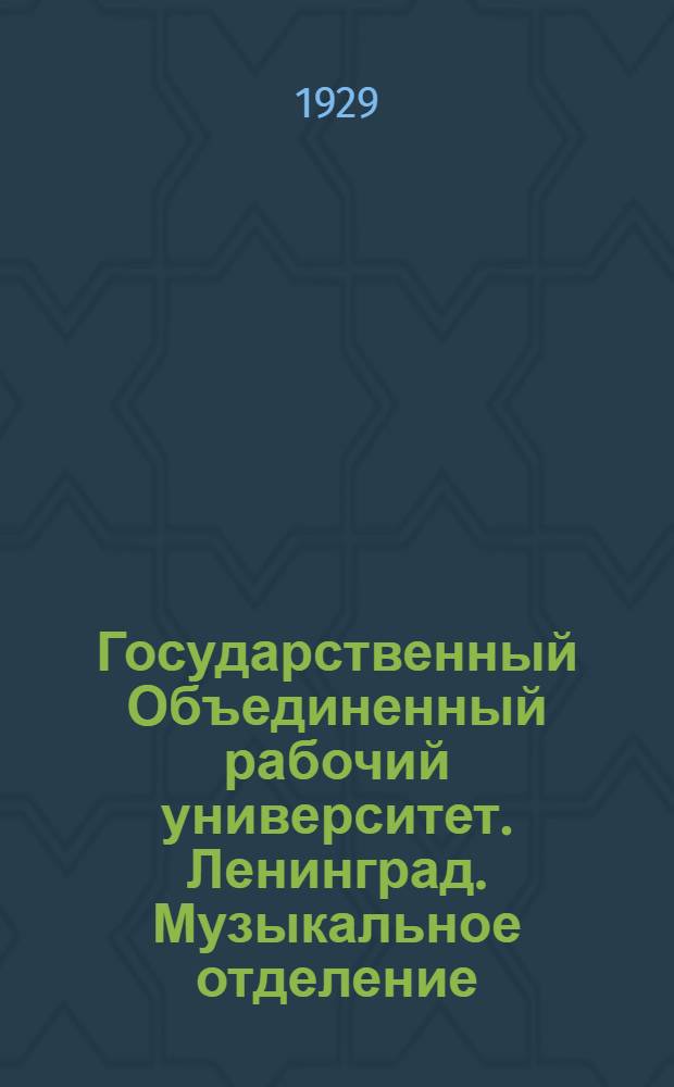 Государственный Объединенный рабочий университет. Ленинград. Музыкальное отделение : Вып. I-