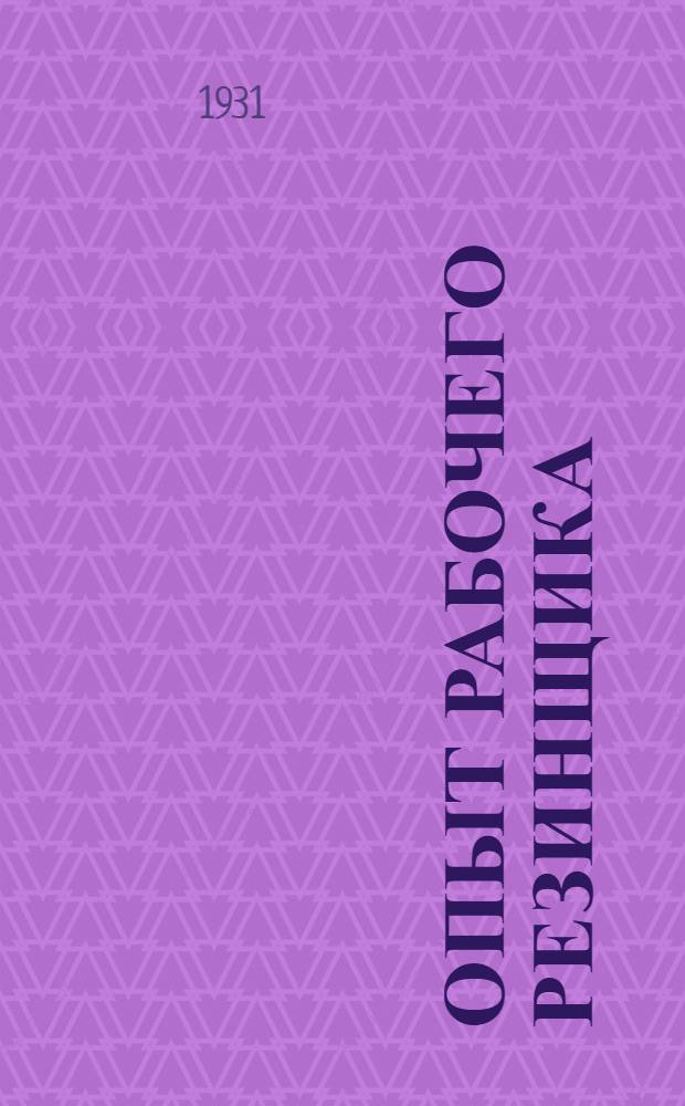 Опыт рабочего резинщика : Обмен рационализаторским и изобретательским опытом : Производственный популярно-технический сборник