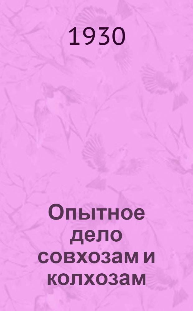 Опытное дело совхозам и колхозам : [Сб. статей] [1-3]. [1]