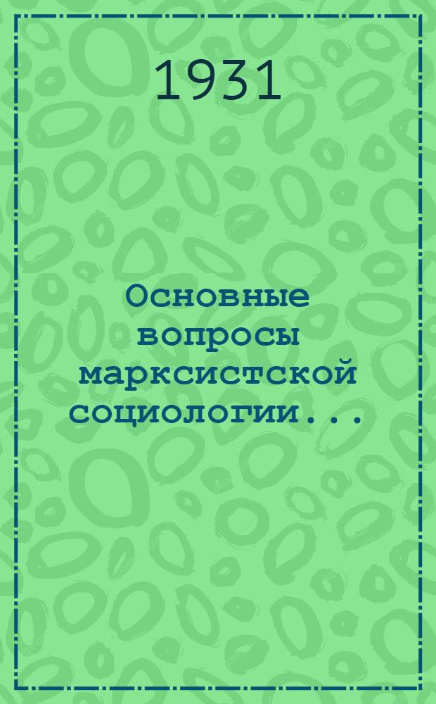 Основные вопросы марксистской социологии .. : Т. I-. Т. 1