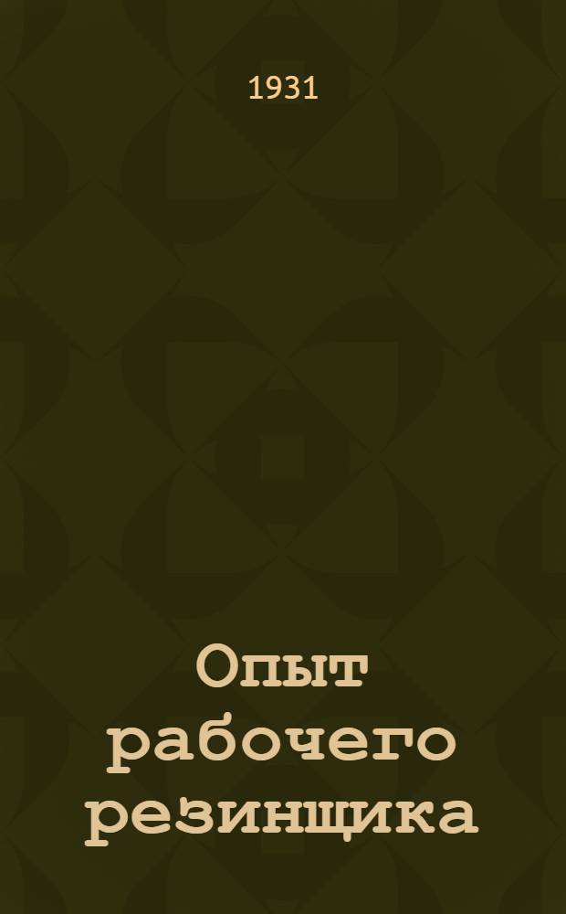 Опыт рабочего резинщика : Обмен рационализаторским и изобретательским опытом : Производственный популярно-технический сборник