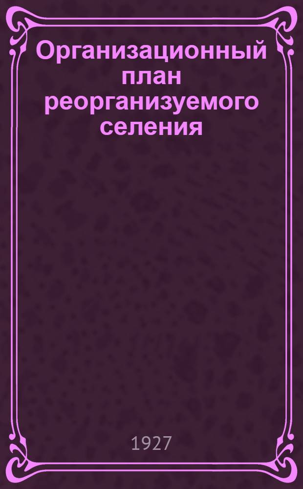 Организационный план реорганизуемого селения : Вып. 1-