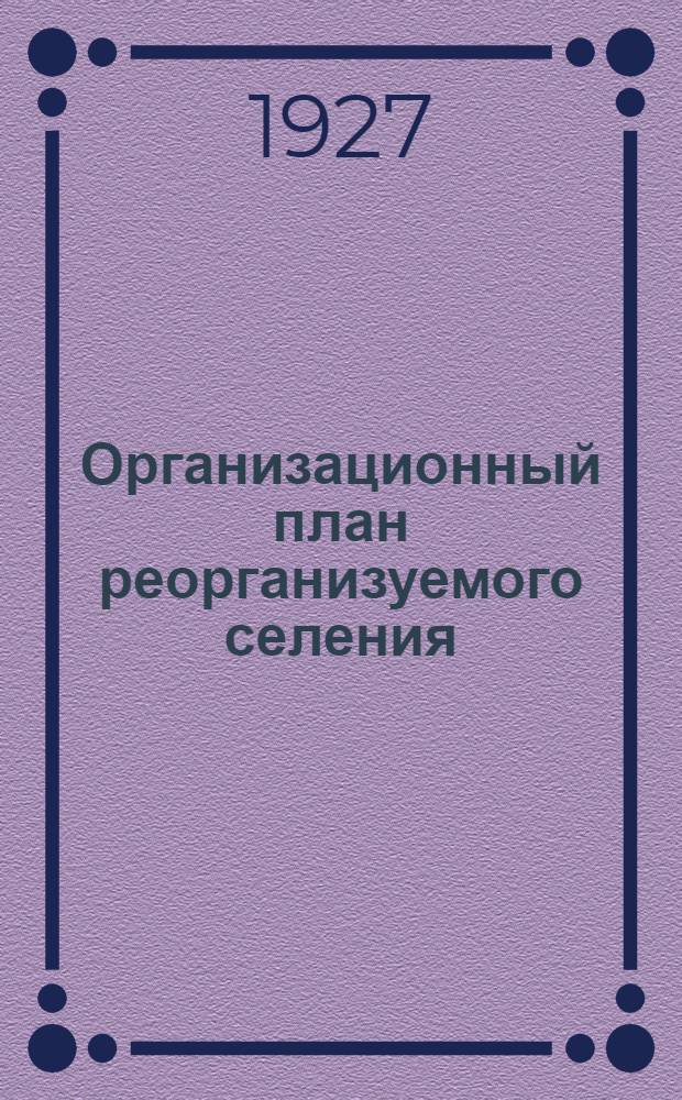 Организационный план реорганизуемого селения : Вып. 1-. Вып. 1 : Опыт составления организационного плана для села Александровки Воронежского уезда