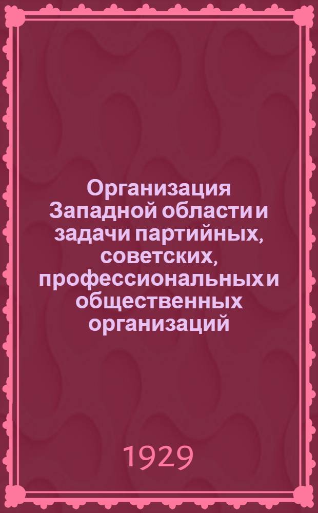 Организация Западной области и задачи партийных, советских, профессиональных и общественных организаций : (Тезисы для доклада о районировании)