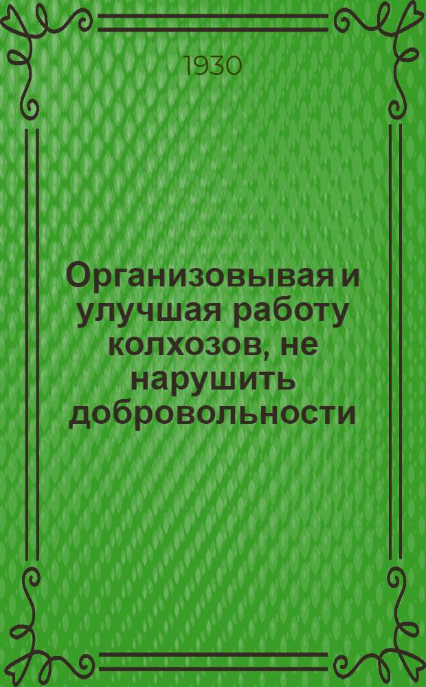 Организовывая и улучшая работу колхозов, не нарушить добровольности : 1. Письмо ЦК Всесоюзной коммунистической партии (большевиков). 2. И. Сталин. Головокружение от успехов. (К вопросам колхозного движения). 3. Примерный устав с.-х. артели
