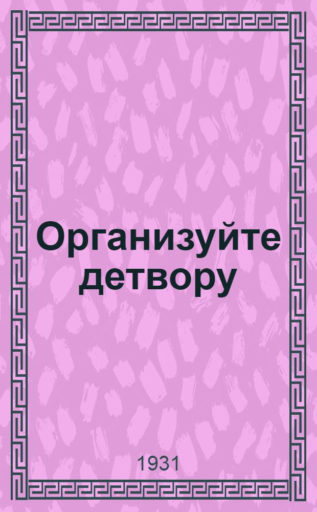 Организуйте детвору : Орган Наркомпроса и ЦК ВЛКСМ.Т. 1-