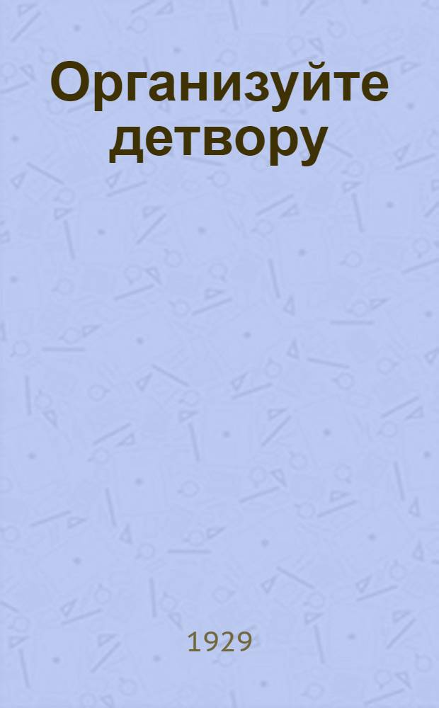 Организуйте детвору : Орган Наркомпроса РСФСР и ЦК ВЛКСМ