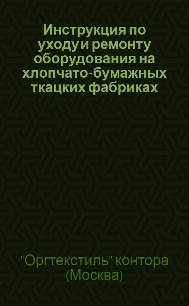 Инструкция по уходу и ремонту оборудования на хлопчато-бумажных ткацких фабриках : Ч. 1-