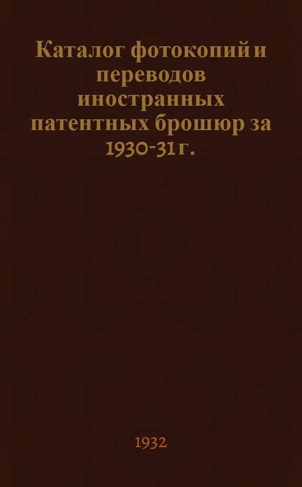 Каталог фотокопий и переводов иностранных патентных брошюр за 1930-31 г. : № 1-