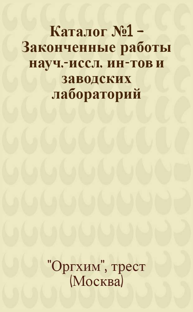 Каталог № 1 - [Законченные работы науч.-иссл. ин-тов и заводских лабораторий]