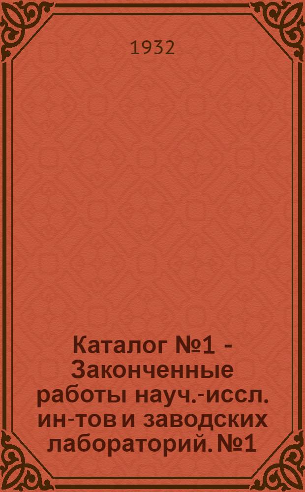 Каталог № 1 - [Законченные работы науч.-иссл. ин-тов и заводских лабораторий]. № 1