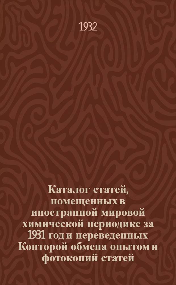 Каталог статей, помещенных в иностранной мировой химической периодике за 1931 год и переведенных Конторой обмена опытом и фотокопий статей, помещенных в советской химической периодике за 1931 год : № 5-. № 6