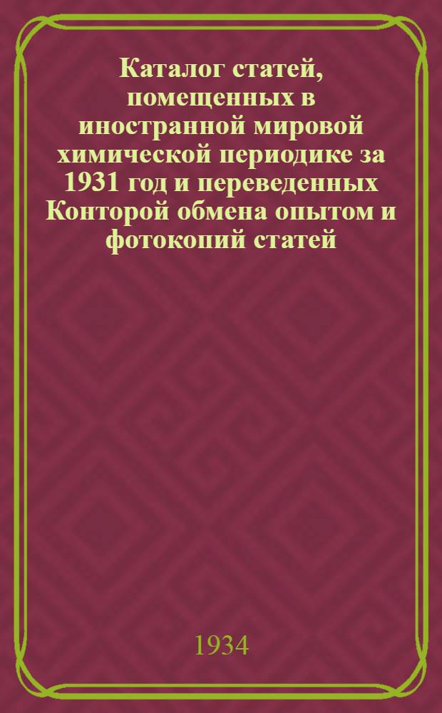 Каталог статей, помещенных в иностранной мировой химической периодике за 1931 год и переведенных Конторой обмена опытом и фотокопий статей, помещенных в советской химической периодике за 1931 год : № 5-. № 8