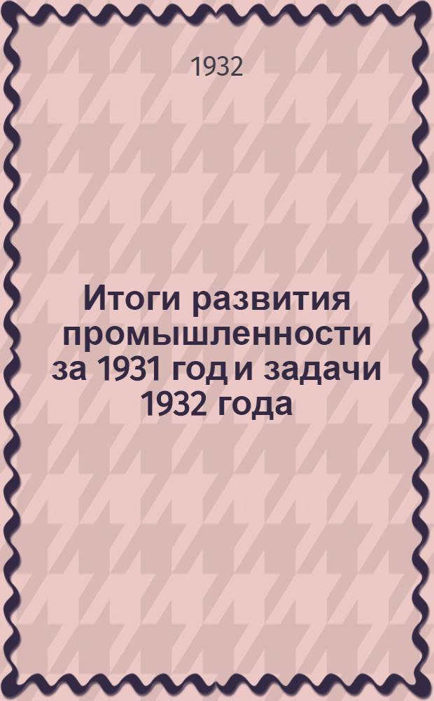 Итоги развития промышленности за 1931 год и задачи 1932 года : Доклад XVII конф-ции ВКП(б)