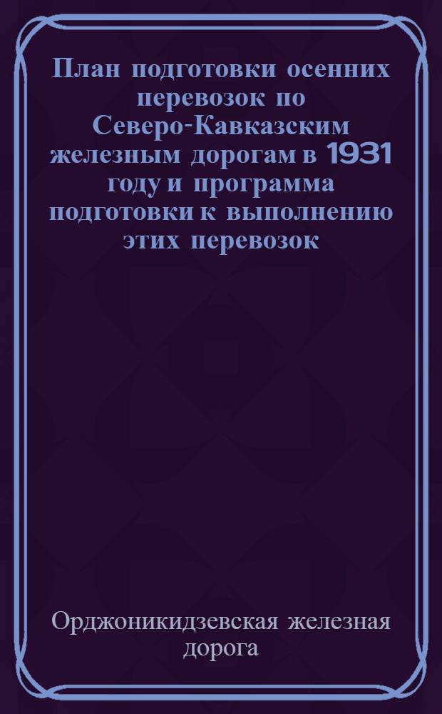 План подготовки осенних перевозок по Северо-Кавказским железным дорогам в 1931 году и программа подготовки к выполнению этих перевозок : (По месяцу максимальной работы)