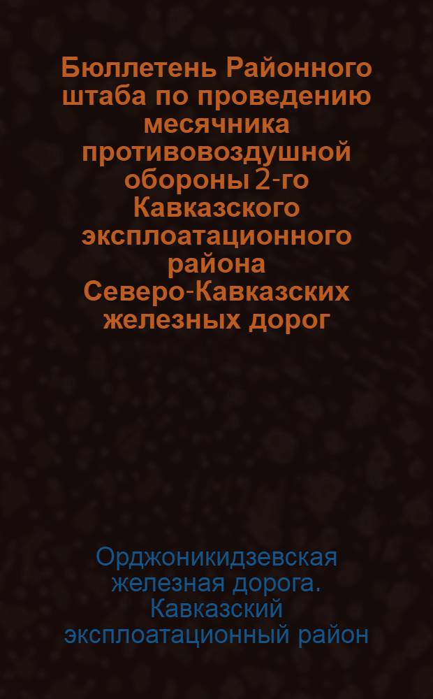 Бюллетень Районного штаба по проведению месячника противовоздушной обороны 2-го Кавказского эксплоатационного района Северо-Кавказских железных дорог : № 1