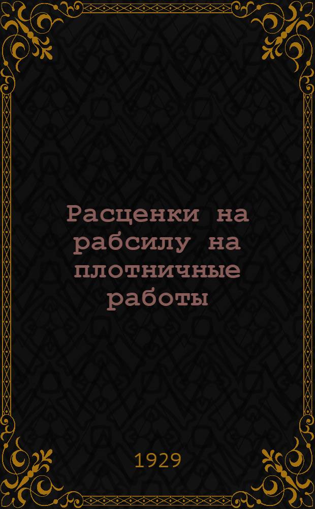 Расценки на рабсилу на плотничные работы : На стройсезон 1929 года