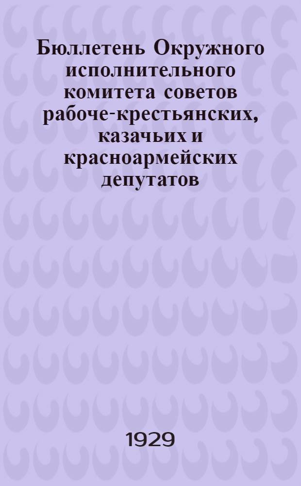 Бюллетень Окружного исполнительного комитета советов рабоче-крестьянских, казачьих и красноармейских депутатов : Т. 1