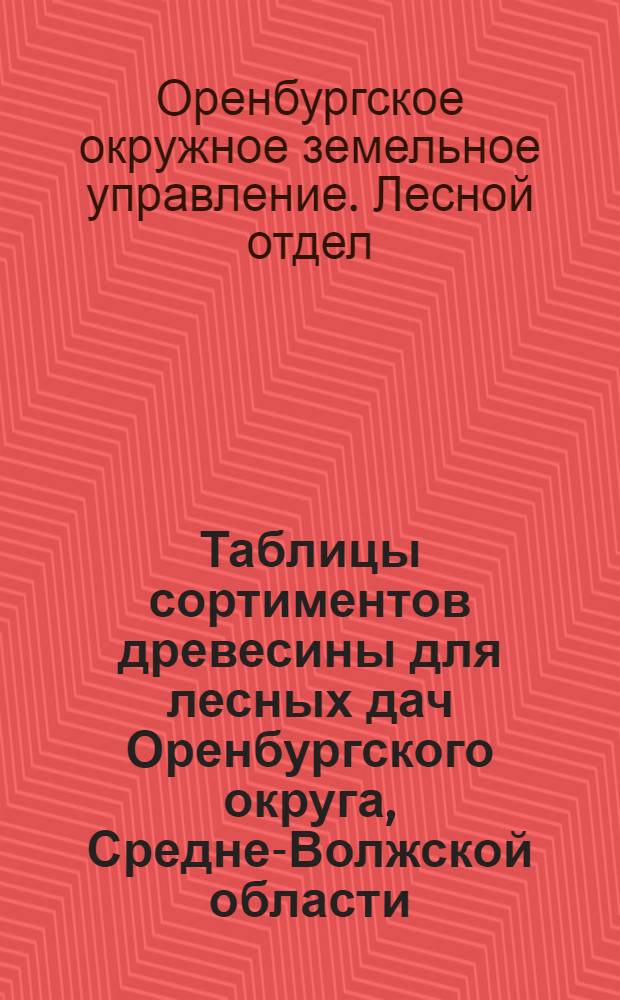 Таблицы сортиментов древесины для лесных дач Оренбургского округа, Средне-Волжской области
