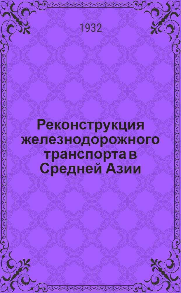 Реконструкция железнодорожного транспорта в Средней Азии : (Попул. изложение основных линий реконструкции ж.-д. хозяйства во второй пятилетке)