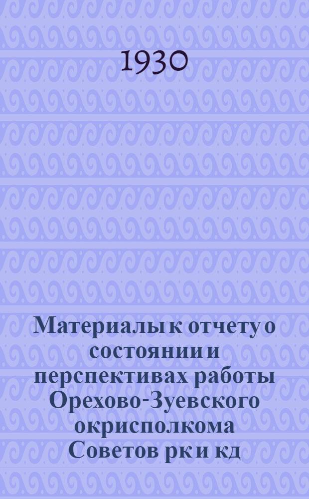 Материалы к отчету о состоянии и перспективах работы Орехово-Зуевского окрисполкома Советов рк и кд : Блокнот для докладчиков