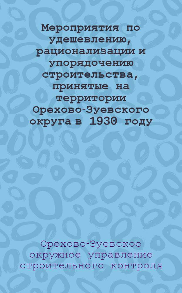 Мероприятия по удешевлению, рационализации и упорядочению строительства, принятые на территории Орехово-Зуевского округа в 1930 году
