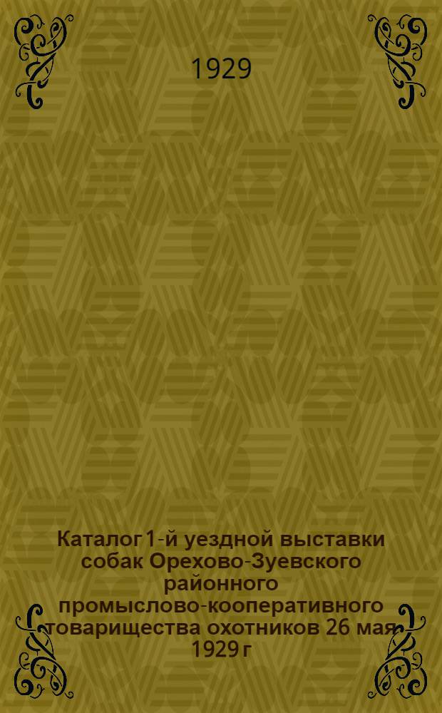 Каталог 1-й уездной выставки собак Орехово-Зуевского районного промыслово-кооперативного товарищества охотников 26 мая 1929 г.