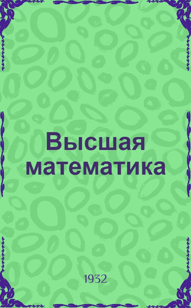 Высшая математика : Краткий курс для ВТУЗ'ов и техникумов лесопромышленных районов СССР и для самообразования