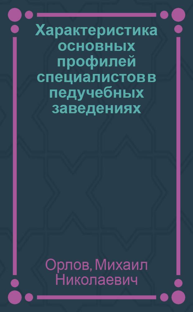 Характеристика основных профилей специалистов в педучебных заведениях : (Материал к докладу т. Орлова на заседании Программно-метод. секции Всерос. конф-ции по педагог. образ.)