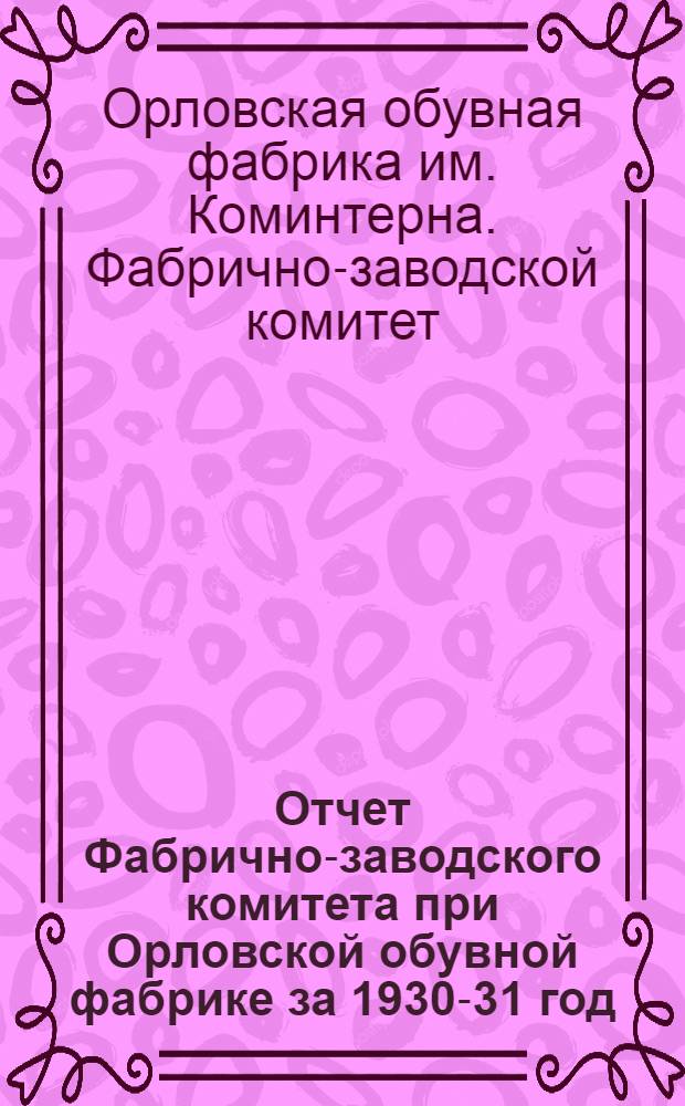 Отчет Фабрично-заводского комитета при Орловской обувной фабрике за 1930-31 год