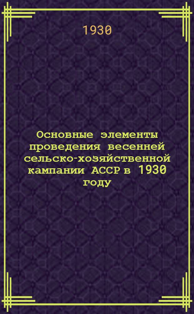 Основные элементы проведения весенней сельско-хозяйственной кампании АССР в 1930 году