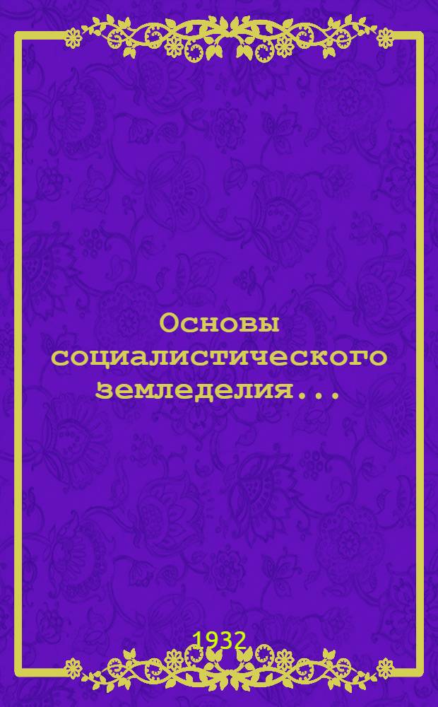 Основы социалистического земледелия .. : Книга для ШКМ, совхозучей и сельхозкурсов. Ч. 1-. Ч. 1